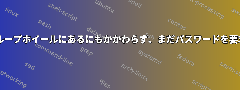 sudoはグループホイールにあるにもかかわらず、まだパスワードを要求します。