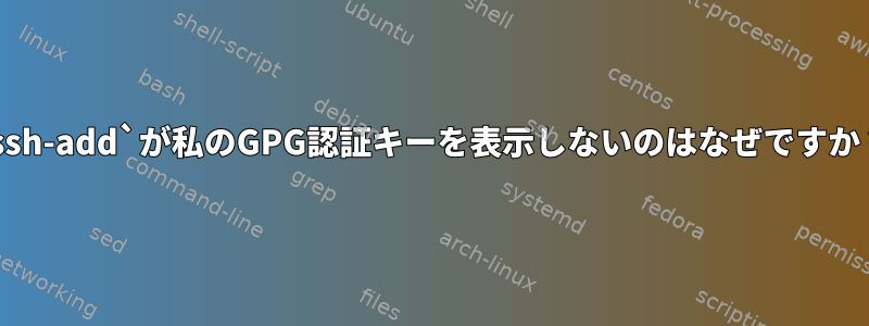 `ssh-add`が私のGPG認証キーを表示しないのはなぜですか？