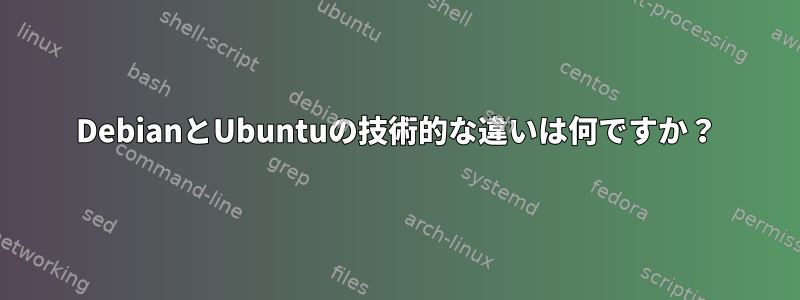 DebianとUbuntuの技術的な違いは何ですか？