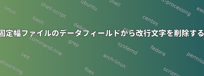 固定幅ファイルのデータフィールドから改行文字を削除する