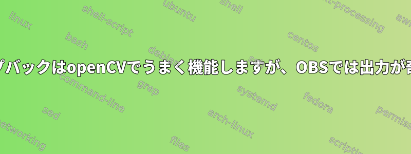 v4l2ループバックはopenCVでうまく機能しますが、OBSでは出力が奇妙です。