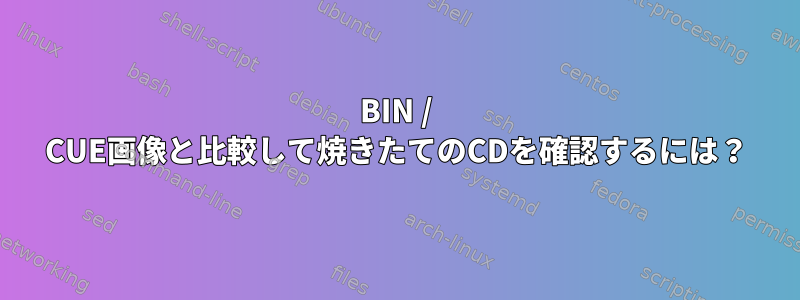 BIN / CUE画像と比較して焼きたてのCDを確認するには？