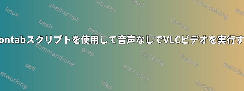 Crontabスクリプトを使用して音声なしでVLCビデオを実行する