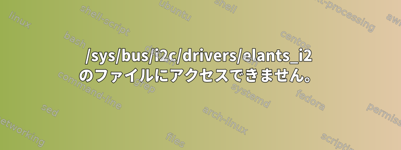 /sys/bus/i2c/drivers/elants_i2 のファイルにアクセスできません。