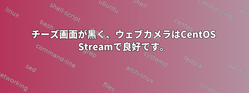 チーズ画面が黒く、ウェブカメラはCentOS Streamで良好です。