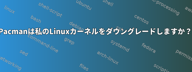 Pacmanは私のLinuxカーネルをダウングレードしますか？