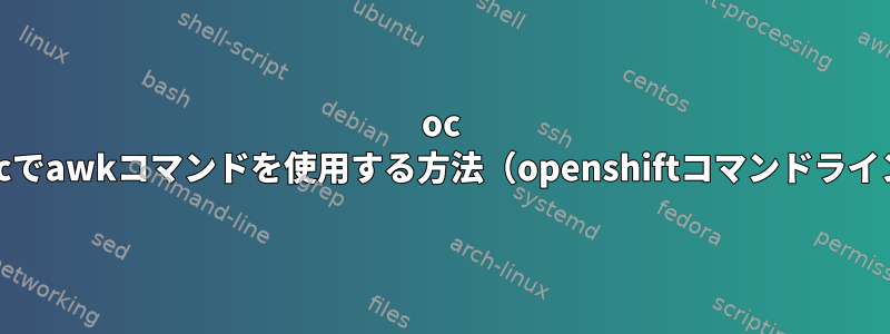 oc execでawkコマンドを使用する方法（openshiftコマンドライン）