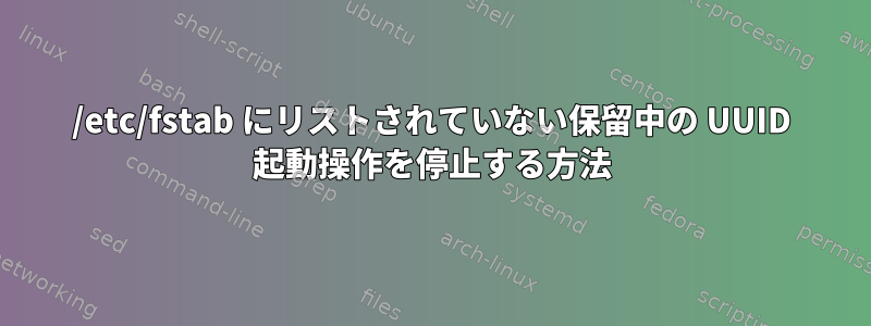 /etc/fstab にリストされていない保留中の UUID 起動操作を停止する方法