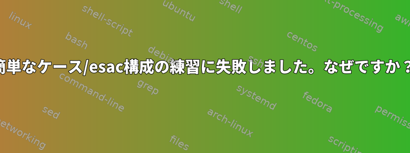 簡単なケース/esac構成の練習に失敗しました。なぜですか？