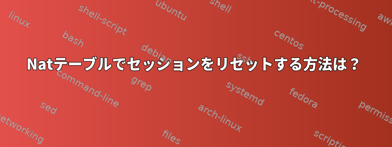 Natテーブルでセッションをリセットする方法は？