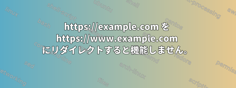 https://example.com を https://www.example.com にリダイレクトすると機能しません。