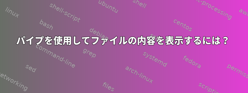 パイプを使用してファイルの内容を表示するには？