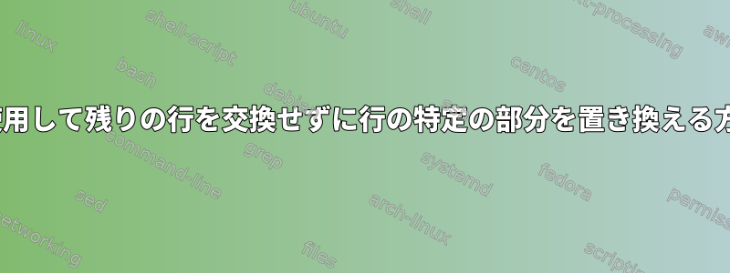 sedを使用して残りの行を交換せずに行の特定の部分を置き換える方法は？