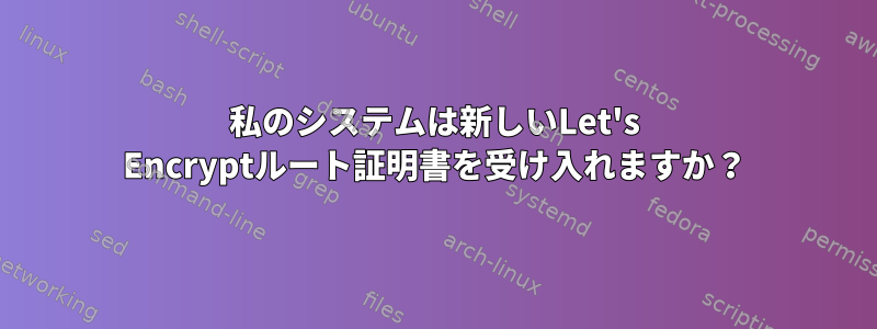 私のシステムは新しいLet's Encryptルート証明書を受け入れますか？