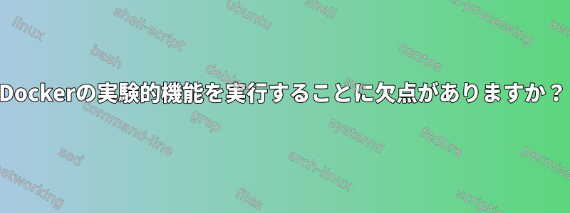 Dockerの実験的機能を実行することに欠点がありますか？