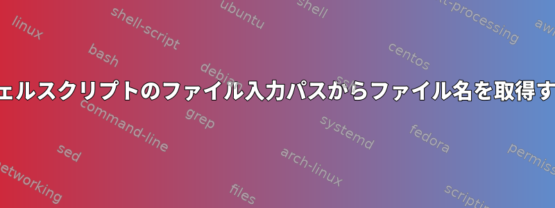 シェルスクリプトのファイル入力パスからファイル名を取得する