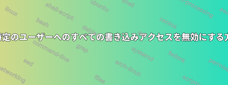 ディレクトリ内の特定のユーザーへのすべての書き込みアクセスを無効にする方法はありますか？