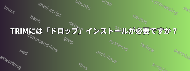 TRIMには「ドロップ」インストールが必要ですか？