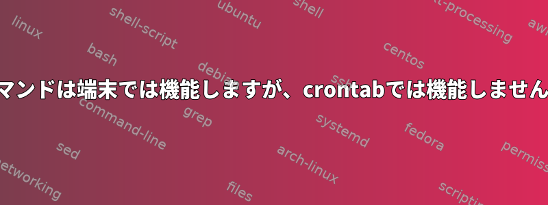 コマンドは端末では機能しますが、crontabでは機能しません。