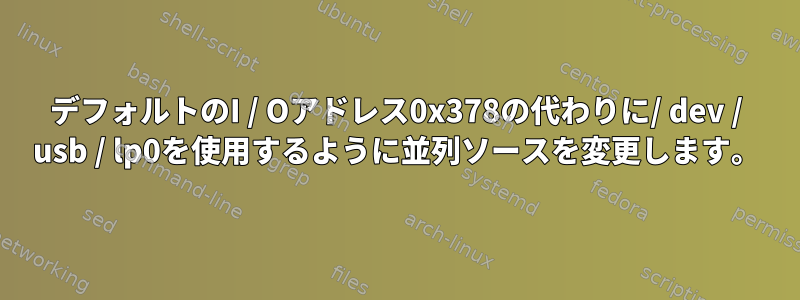 デフォルトのI / Oアドレス0x378の代わりに/ dev / usb / lp0を使用するように並列ソースを変更します。