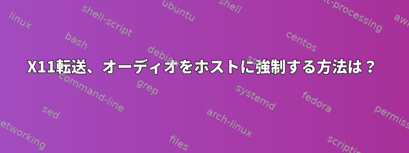 X11転送、オーディオをホストに強制する方法は？