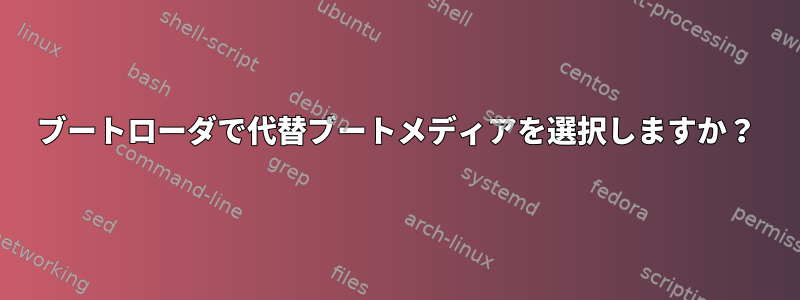 ブートローダで代替ブートメディアを選択しますか？