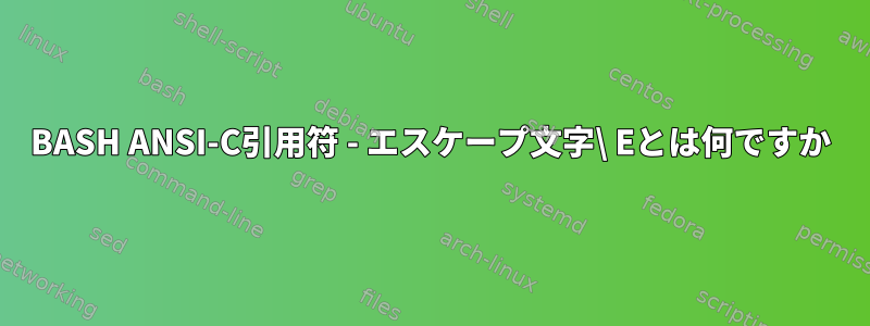 BASH ANSI-C引用符 - エスケープ文字\ Eとは何ですか