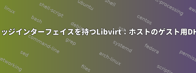 ブリッジインターフェイスを持つLibvirt：ホストのゲスト用DHCP