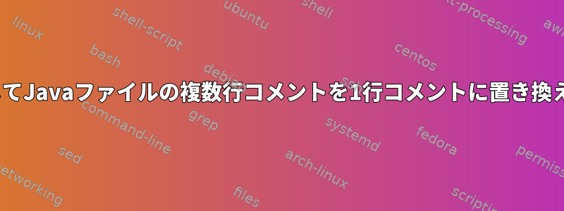 sedを使用してJavaファイルの複数行コメントを1行コメントに置き換える方法は？