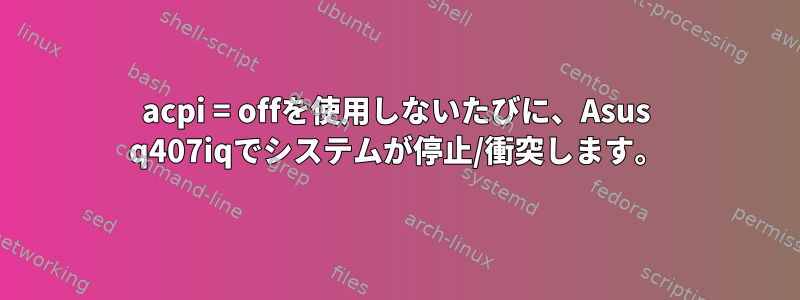 acpi = offを使用しないたびに、Asus q407iqでシステムが停止/衝突します。