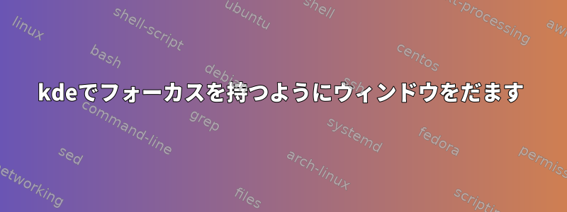 kdeでフォーカスを持つようにウィンドウをだます