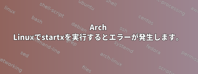 Arch Linuxでstartxを実行するとエラーが発生します。