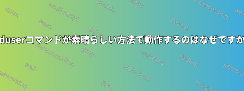 adduserコマンドが素晴らしい方法で動作するのはなぜですか？