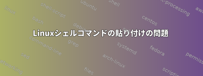 Linuxシェルコマンドの貼り付けの問題