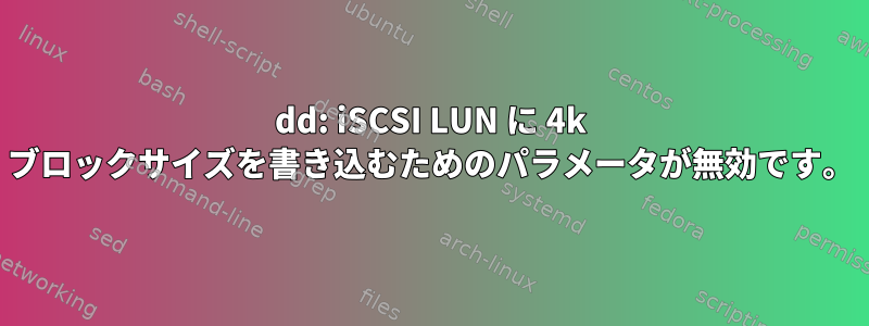 dd: iSCSI LUN に 4k ブロックサイズを書き込むためのパラメータが無効です。