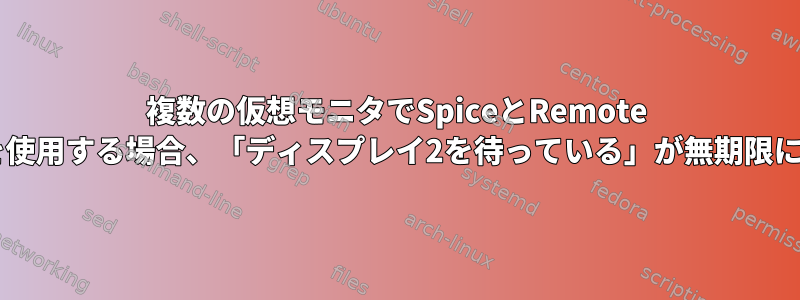 複数の仮想モニタでSpiceとRemote Viewerを使用する場合、「ディスプレイ2を待っている」が無期限に停止する