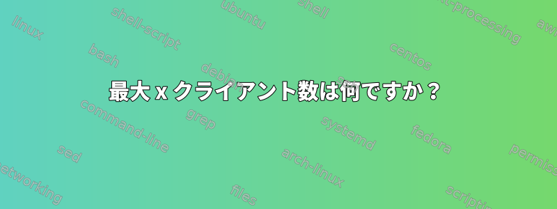 最大 x クライアント数は何ですか？