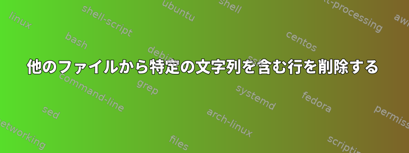 他のファイルから特定の文字列を含む行を削除する