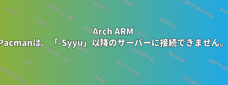 Arch ARM Pacmanは、「-Syyu」以降のサーバーに接続できません。