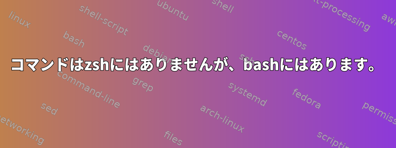 コマンドはzshにはありませんが、bashにはあります。