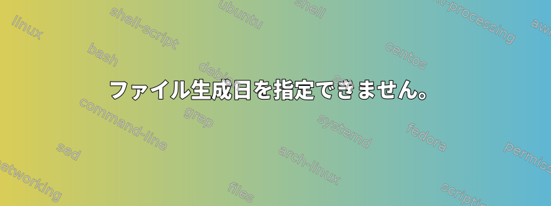 ファイル生成日を指定できません。