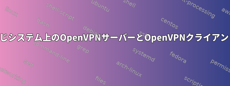 同じシステム上のOpenVPNサーバーとOpenVPNクライアント