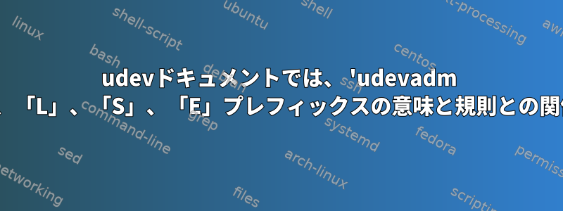 udevドキュメントでは、 'udevadm info'出力の「P」、「N」、「L」、「S」、「E」プレフィックスの意味と規則との関係をどこで説明しますか？