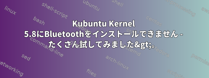 Kubuntu Kernel 5.8にBluetoothをインストールできません - たくさん試してみました&gt;。