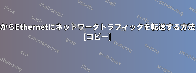 WiFiからEthernetにネットワークトラフィックを転送する方法は？ [コピー]