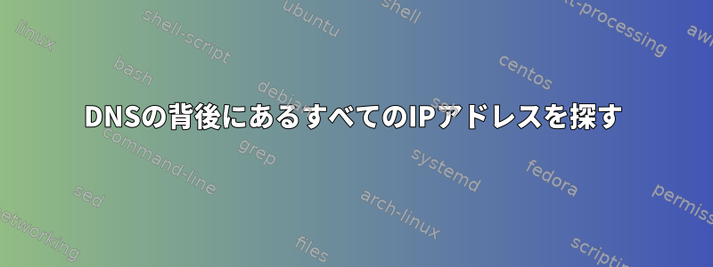 DNSの背後にあるすべてのIPアドレスを探す