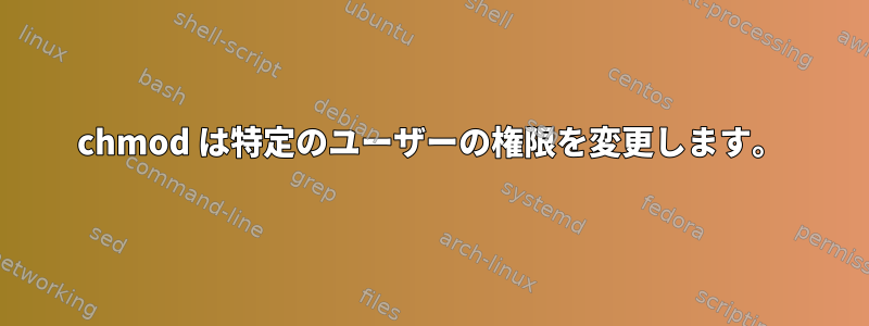 chmod は特定のユーザーの権限を変更します。