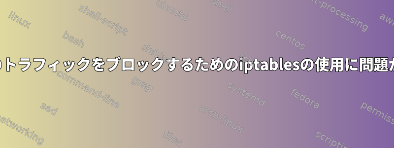 特定のトラフィックをブロックするためのiptablesの使用に問題がある