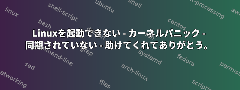 Linuxを起動できない - カーネルパニック - 同期されていない - 助けてくれてありがとう。