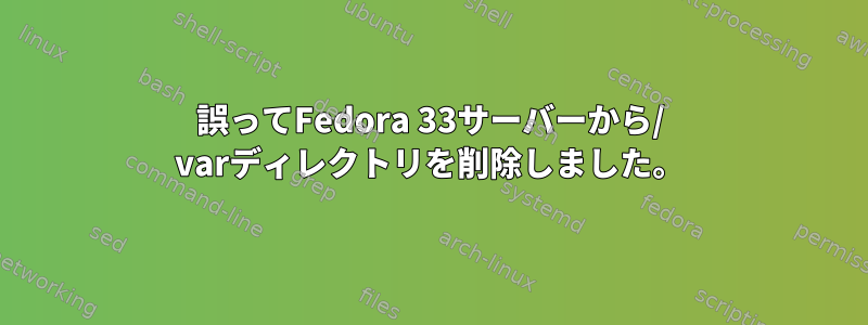 誤ってFedora 33サーバーから/ varディレクトリを削除しました。